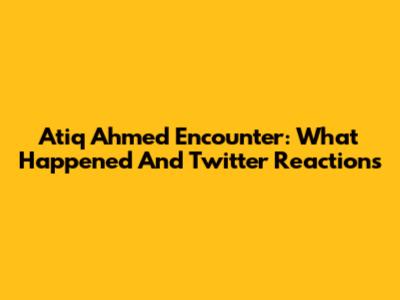 Atiq Ahmed Encounter: What Happened And Twitter Reactions