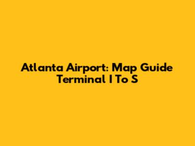 Atlanta Airport: Map Guide Terminal I To S