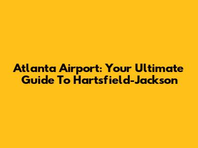 Atlanta Airport: Your Ultimate Guide To Hartsfield-Jackson
