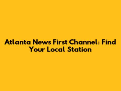Atlanta News First Channel: Find Your Local Station