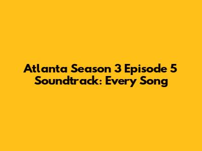 Atlanta Season 3 Episode 5 Soundtrack: Every Song
