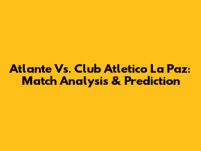 Atlante Vs. Club Atletico La Paz: Match Analysis & Prediction