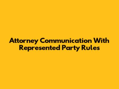 Attorney Communication With Represented Party Rules