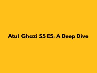 Atul Ghazi S5 E5: A Deep Dive