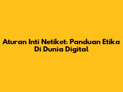 Aturan Inti Netiket: Panduan Etika Di Dunia Digital