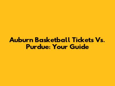 Auburn Basketball Tickets Vs. Purdue: Your Guide