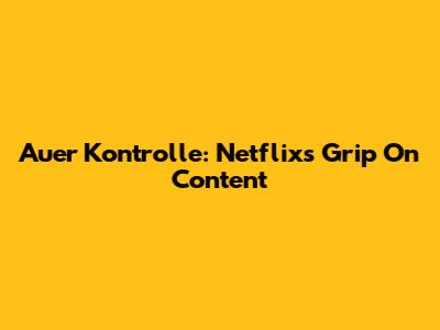 Auer Kontrolle: Netflix's Grip On Content