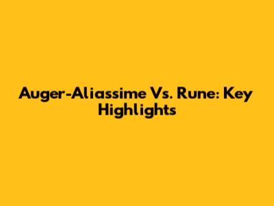 Auger-Aliassime Vs. Rune: Key Highlights
