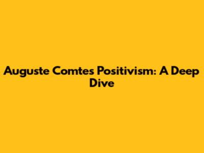 Auguste Comte's Positivism: A Deep Dive