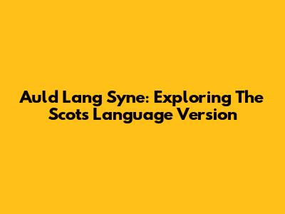 Auld Lang Syne: Exploring The Scots Language Version