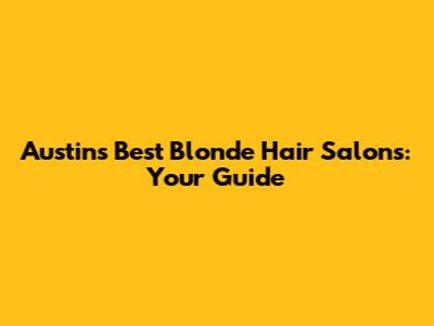 Austin's Best Blonde Hair Salons: Your Guide