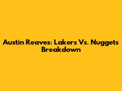 Austin Reaves: Lakers Vs. Nuggets Breakdown
