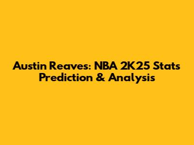 Austin Reaves: NBA 2K25 Stats Prediction & Analysis