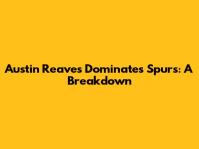 Austin Reaves Dominates Spurs: A Breakdown