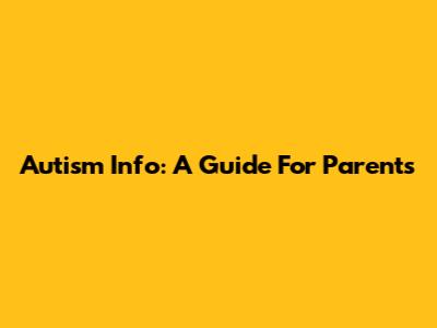 Autism Info: A Guide For Parents