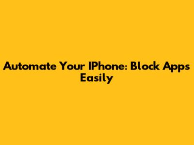 Automate Your IPhone: Block Apps Easily