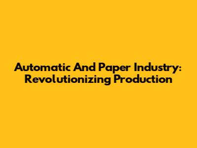 Automatic And Paper Industry: Revolutionizing Production