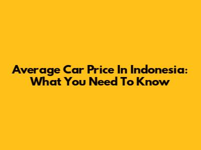 Average Car Price In Indonesia: What You Need To Know