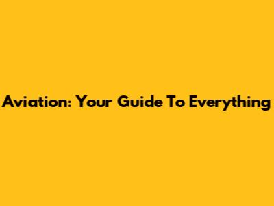 Aviation: Your Guide To Everything
