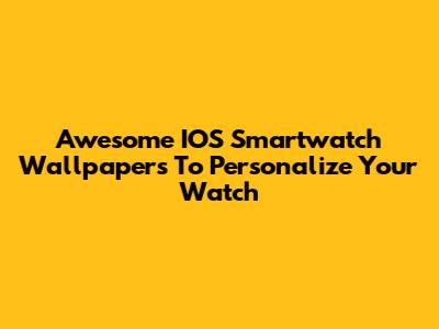 Awesome IOS Smartwatch Wallpapers To Personalize Your Watch