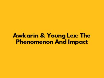 Awkarin & Young Lex: The Phenomenon And Impact