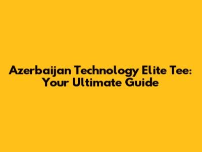 Azerbaijan Technology Elite Tee: Your Ultimate Guide