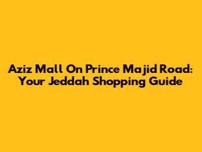 Aziz Mall On Prince Majid Road: Your Jeddah Shopping Guide