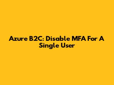 Azure B2C: Disable MFA For A Single User