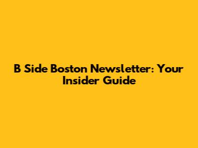 B Side Boston Newsletter: Your Insider Guide