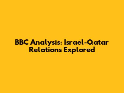 BBC Analysis: Israel-Qatar Relations Explored