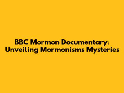 BBC Mormon Documentary: Unveiling Mormonism's Mysteries
