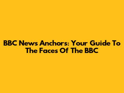 BBC News Anchors: Your Guide To The Faces Of The BBC