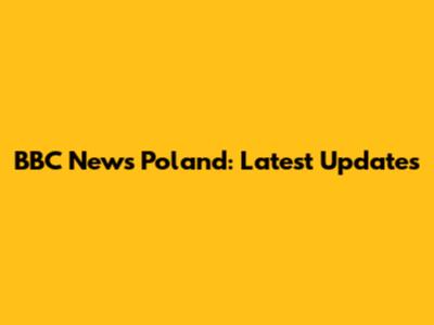 BBC News Poland: Latest Updates