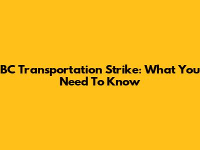 BC Transportation Strike: What You Need To Know