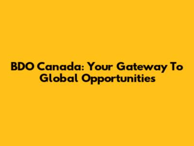 BDO Canada: Your Gateway To Global Opportunities
