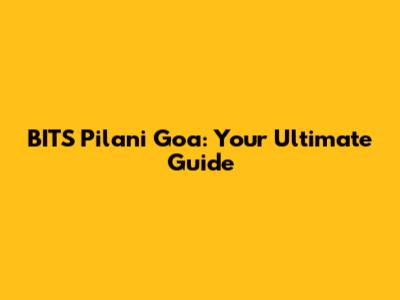 BITS Pilani Goa: Your Ultimate Guide