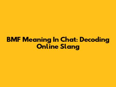 BMF Meaning In Chat: Decoding Online Slang