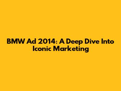 BMW Ad 2014: A Deep Dive Into Iconic Marketing