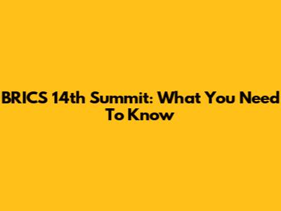 BRICS 14th Summit: What You Need To Know