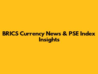 BRICS Currency News & PSE Index Insights