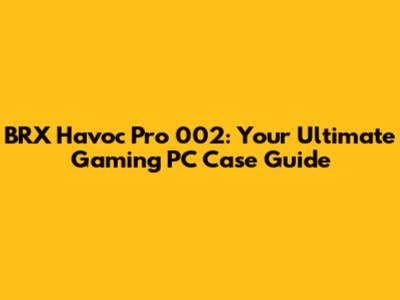 BRX Havoc Pro 002: Your Ultimate Gaming PC Case Guide