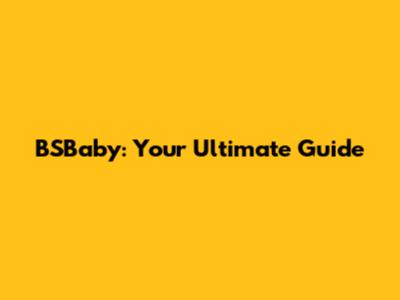 BSBaby: Your Ultimate Guide
