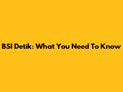 BSI Detik: What You Need To Know