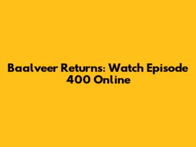 Baalveer Returns: Watch Episode 400 Online