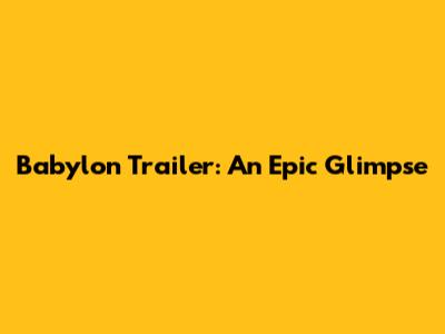 Babylon Trailer: An Epic Glimpse