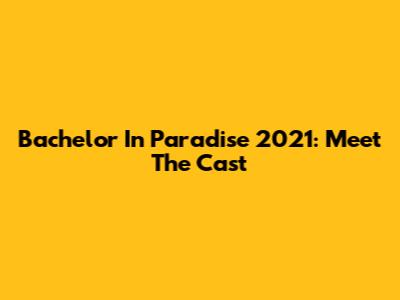 Bachelor In Paradise 2021: Meet The Cast