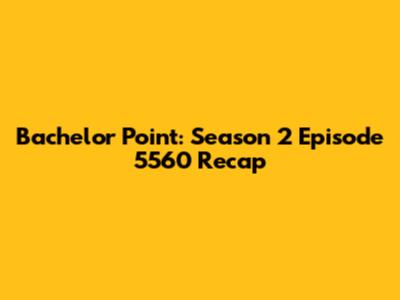 Bachelor Point: Season 2 Episode 5560 Recap