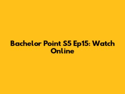 Bachelor Point S5 Ep15: Watch Online