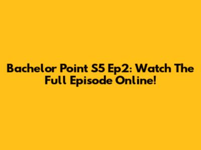Bachelor Point S5 Ep2: Watch The Full Episode Online!