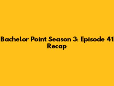 Bachelor Point Season 3: Episode 41 Recap